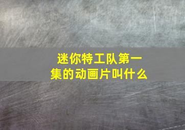 迷你特工队第一集的动画片叫什么