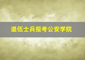 退伍士兵报考公安学院