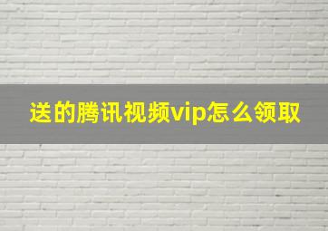 送的腾讯视频vip怎么领取