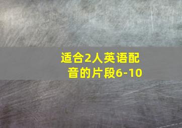 适合2人英语配音的片段6-10