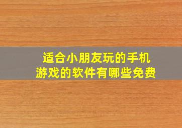 适合小朋友玩的手机游戏的软件有哪些免费