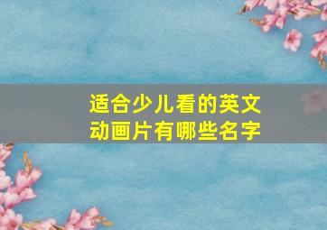 适合少儿看的英文动画片有哪些名字