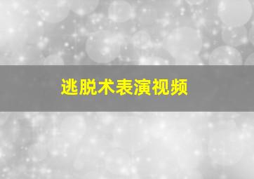 逃脱术表演视频