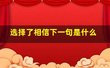 选择了相信下一句是什么