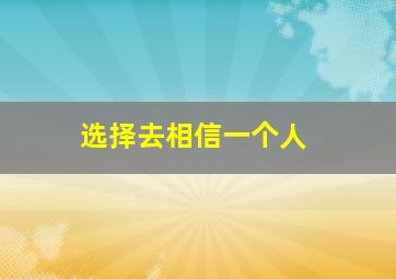 选择去相信一个人