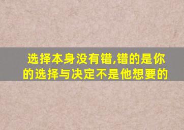 选择本身没有错,错的是你的选择与决定不是他想要的