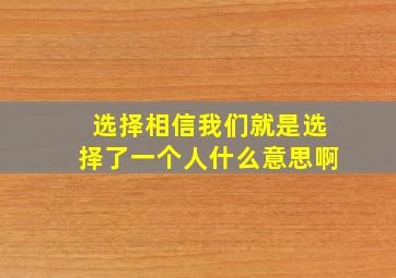 选择相信我们就是选择了一个人什么意思啊