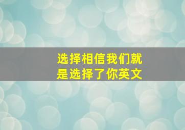 选择相信我们就是选择了你英文