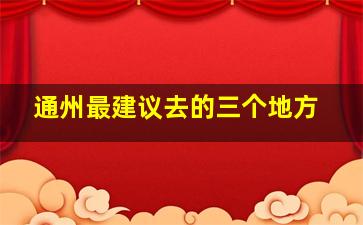 通州最建议去的三个地方