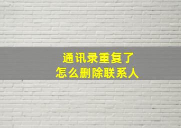 通讯录重复了怎么删除联系人