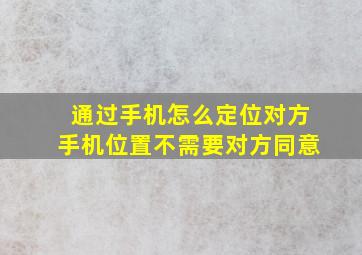 通过手机怎么定位对方手机位置不需要对方同意