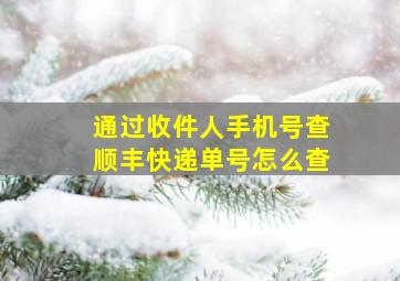 通过收件人手机号查顺丰快递单号怎么查