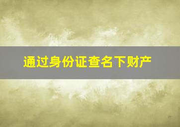 通过身份证查名下财产