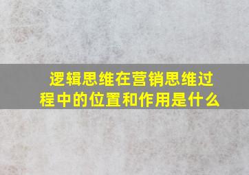 逻辑思维在营销思维过程中的位置和作用是什么