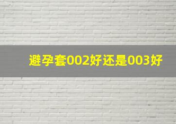 避孕套002好还是003好