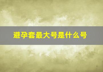 避孕套最大号是什么号