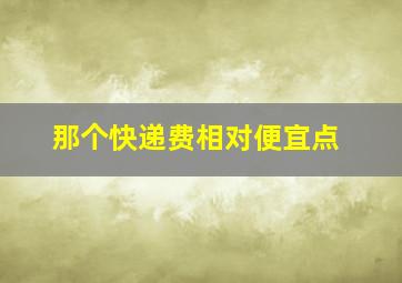 那个快递费相对便宜点