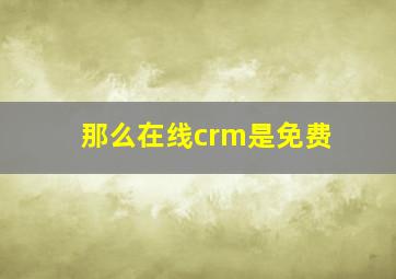 那么在线crm是免费