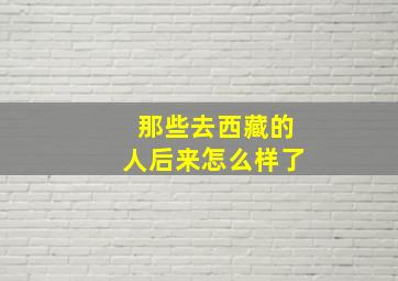 那些去西藏的人后来怎么样了