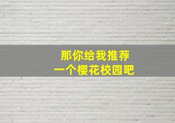 那你给我推荐一个樱花校园吧