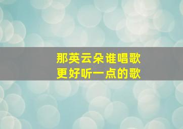 那英云朵谁唱歌更好听一点的歌