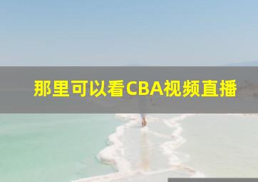 那里可以看CBA视频直播