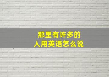 那里有许多的人用英语怎么说