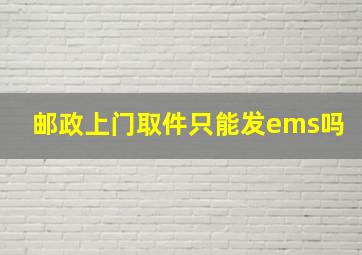 邮政上门取件只能发ems吗