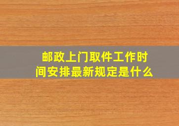 邮政上门取件工作时间安排最新规定是什么