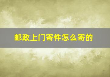 邮政上门寄件怎么寄的