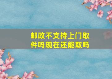 邮政不支持上门取件吗现在还能取吗