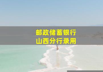 邮政储蓄银行山西分行录用