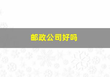 邮政公司好吗