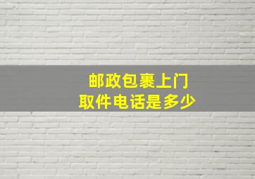 邮政包裹上门取件电话是多少