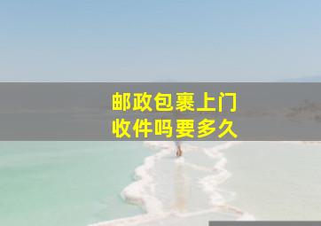 邮政包裹上门收件吗要多久