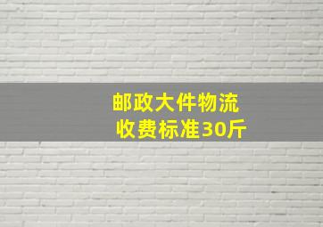 邮政大件物流收费标准30斤