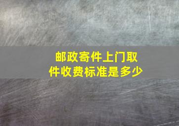 邮政寄件上门取件收费标准是多少