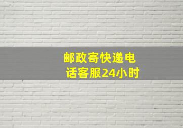 邮政寄快递电话客服24小时