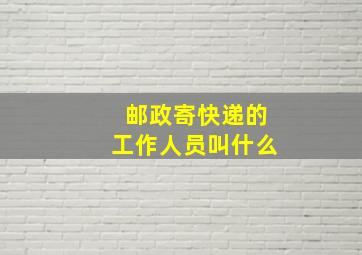 邮政寄快递的工作人员叫什么