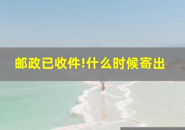 邮政已收件!什么时候寄出