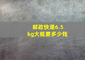 邮政快递6.5kg大概要多少钱