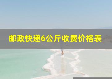 邮政快递6公斤收费价格表