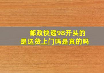 邮政快递98开头的是送货上门吗是真的吗