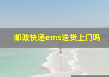 邮政快递ems送货上门吗