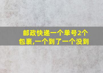 邮政快递一个单号2个包裹,一个到了一个没到