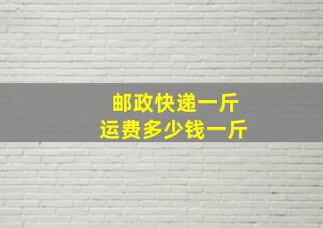 邮政快递一斤运费多少钱一斤