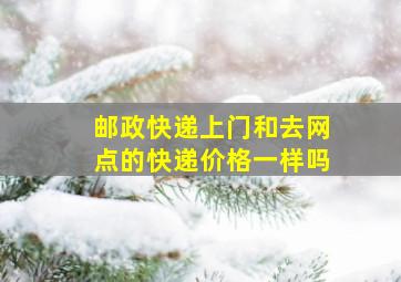 邮政快递上门和去网点的快递价格一样吗