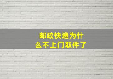 邮政快递为什么不上门取件了