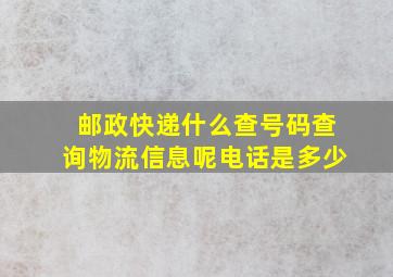 邮政快递什么查号码查询物流信息呢电话是多少