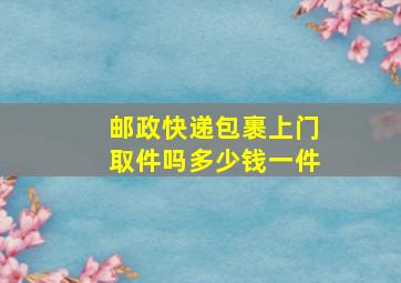 邮政快递包裹上门取件吗多少钱一件